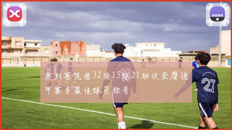 奥利塞凭借32场15球21助攻荣膺德甲赛季最佳球员称号