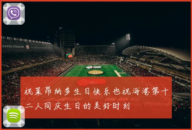 祝莱昂纳多生日快乐也祝海港第十二人同庆生日的美好时刻