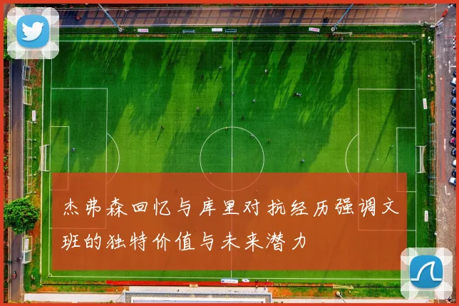 杰弗森回忆与库里对抗经历强调文班的独特价值与未来潜力