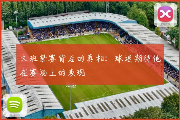 文班禁赛背后的真相：球迷期待他在赛场上的表现