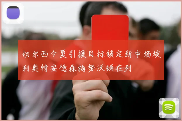 切尔西今夏引援目标锁定新中场埃利奥特安德森梅努沃顿在列