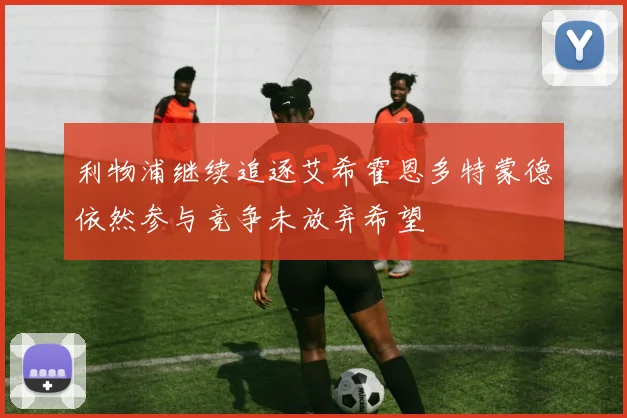 利物浦继续追逐艾希霍恩多特蒙德依然参与竞争未放弃希望