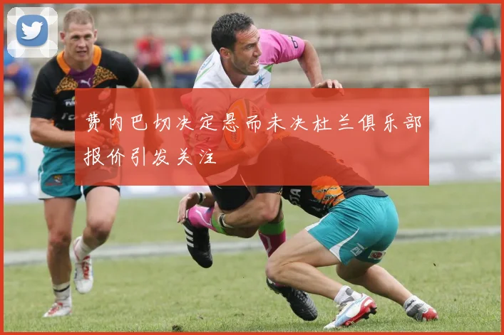 费内巴切决定悬而未决杜兰俱乐部报价引发关注